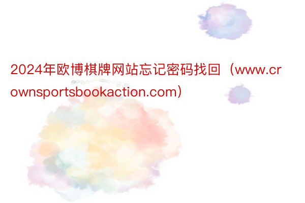 2024年欧博棋牌网站忘记密码找回（www.crownsportsbookaction.com）