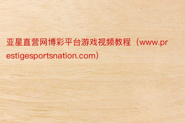 亚星直营网博彩平台游戏视频教程（www.prestigesportsnation.com）