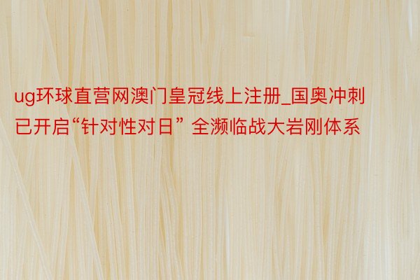 ug环球直营网澳门皇冠线上注册_国奥冲刺已开启“针对性对日” 全濒临战大岩刚体系