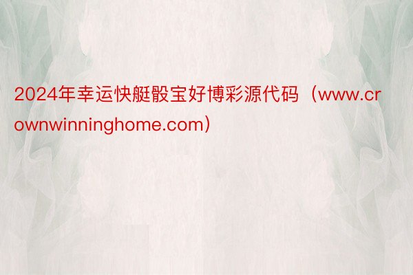 2024年幸运快艇骰宝好博彩源代码（www.crownwinninghome.com）
