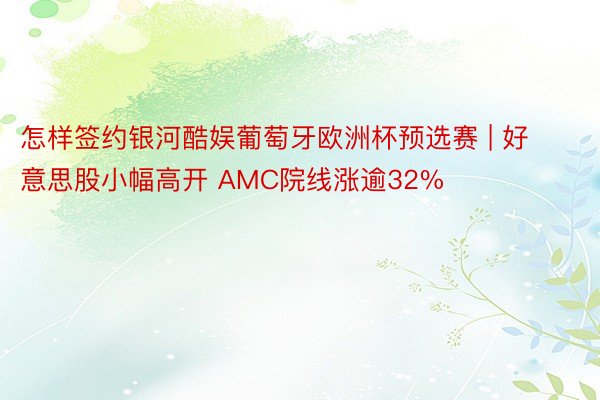 怎样签约银河酷娱葡萄牙欧洲杯预选赛 | 好意思股小幅高开 AMC院线涨逾32%