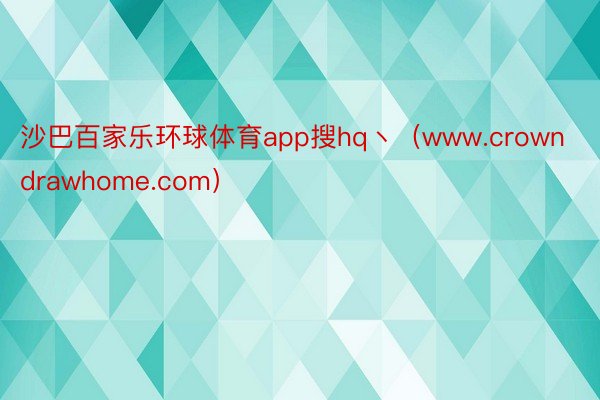 沙巴百家乐环球体育app搜hq丶（www.crowndrawhome.com）