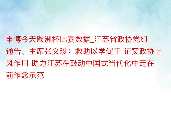 申博今天欧洲杯比赛数据_江苏省政协党组通告、主席张义珍：救助以学促干 证实政协上风作用 助力江苏在鼓动中国式当代化中走在前作念示范