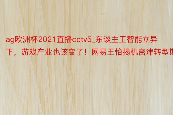 ag欧洲杯2021直播cctv5_东谈主工智能立异下，游戏产业也该变了！网易王怡揭机密津转型期