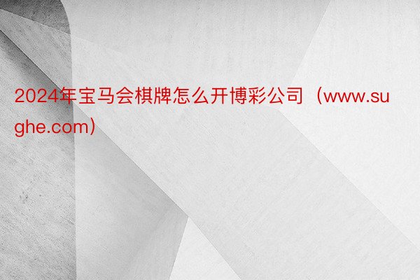 2024年宝马会棋牌怎么开博彩公司（www.sughe.com）