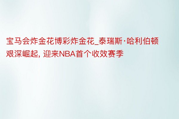 宝马会炸金花博彩炸金花_泰瑞斯·哈利伯顿艰深崛起, 迎来NBA首个收效赛季