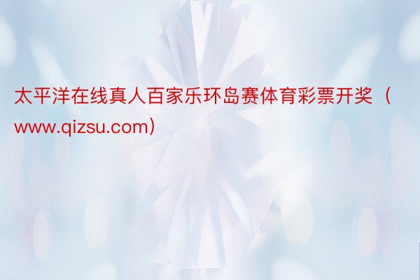 太平洋在线真人百家乐环岛赛体育彩票开奖（www.qizsu.com）