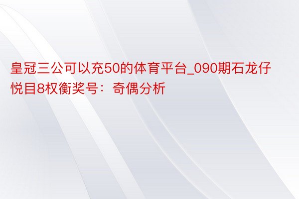 皇冠三公可以充50的体育平台_090期石龙仔悦目8权衡奖号：奇偶分析