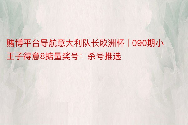 赌博平台导航意大利队长欧洲杯 | 090期小王子得意8掂量奖号：杀号推选