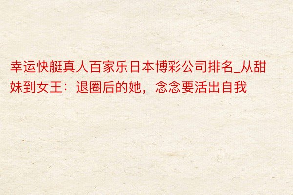 幸运快艇真人百家乐日本博彩公司排名_从甜妹到女王：退圈后的她，念念要活出自我