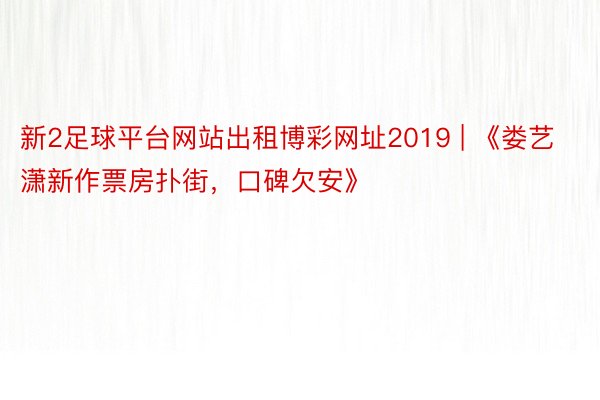 新2足球平台网站出租博彩网址2019 | 《娄艺潇新作票房扑街，口碑欠安》