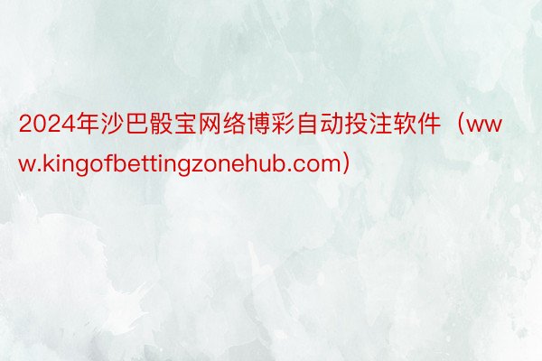 2024年沙巴骰宝网络博彩自动投注软件（www.kingofbettingzonehub.com）