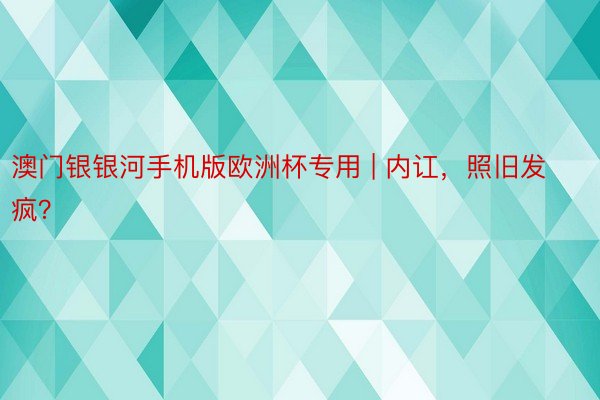 澳门银银河手机版欧洲杯专用 | 内讧，照旧发疯？
