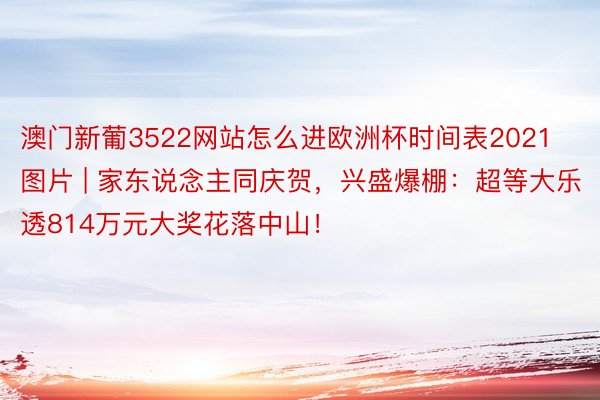 澳门新葡3522网站怎么进欧洲杯时间表2021图片 | 家东说念主同庆贺，兴盛爆棚：超等大乐透814万元大奖花落中山！