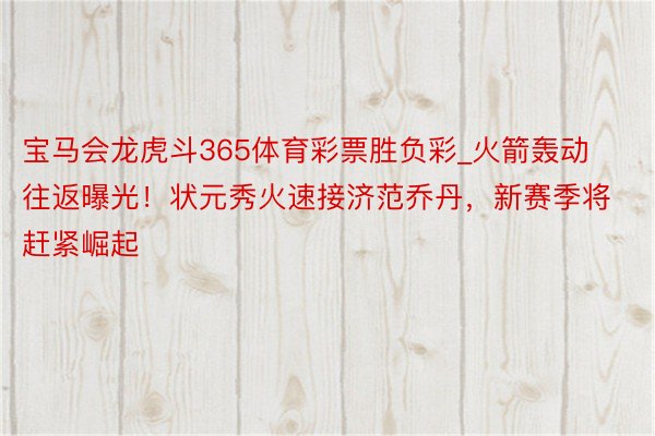 宝马会龙虎斗365体育彩票胜负彩_火箭轰动往返曝光！状元秀火速接济范乔丹，新赛季将赶紧崛起