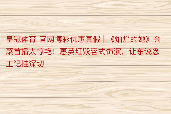 皇冠体育 官网博彩优惠真假 | 《灿烂的她》会聚首播太惊艳！惠英红毁容式饰演，让东说念主记挂深切