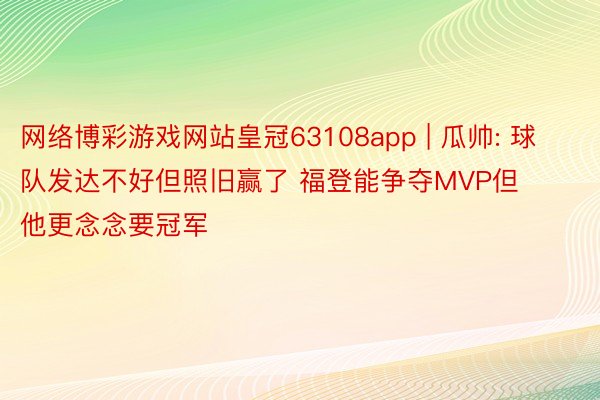 网络博彩游戏网站皇冠63108app | 瓜帅: 球队发达不好但照旧赢了 福登能争夺MVP但他更念念要冠军