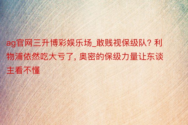 ag官网三升博彩娱乐场_敢贱视保级队? 利物浦依然吃大亏了, 奥密的保级力量让东谈主看不懂