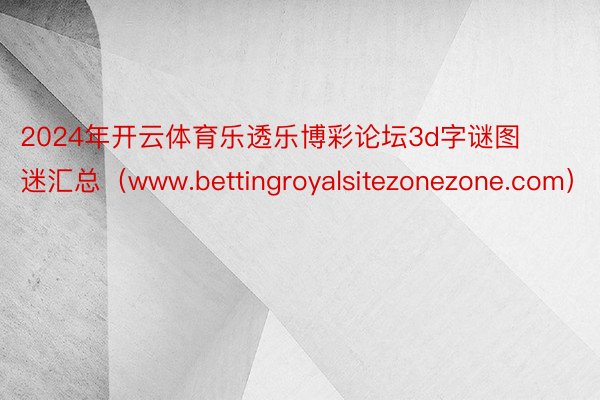 2024年开云体育乐透乐博彩论坛3d字谜图迷汇总(www.bettingroyalsitezonezone.com)
