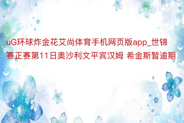 uG环球炸金花艾尚体育手机网页版app_世锦赛正赛第11日奥沙利文平宾汉姆 希金斯暂逾期