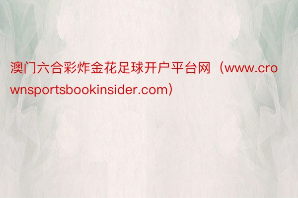 澳门六合彩炸金花足球开户平台网（www.crownsportsbookinsider.com）