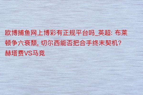 欧博捕鱼网上博彩有正规平台吗_英超: 布莱顿争六衰颓, 切尔西能否把合手终末契机? 赫塔费VS马竞