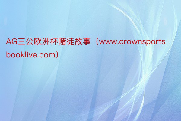AG三公欧洲杯赌徒故事（www.crownsportsbooklive.com）