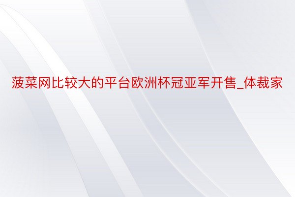 菠菜网比较大的平台欧洲杯冠亚军开售_体裁家