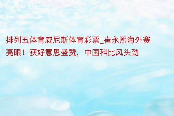 排列五体育威尼斯体育彩票_崔永熙海外赛亮眼！获好意思盛赞，中国科比风头劲