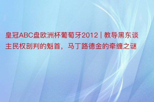 皇冠ABC盘欧洲杯葡萄牙2012 | 教导黑东谈主民权剖判的魁首，马丁路德金的牵缠之谜