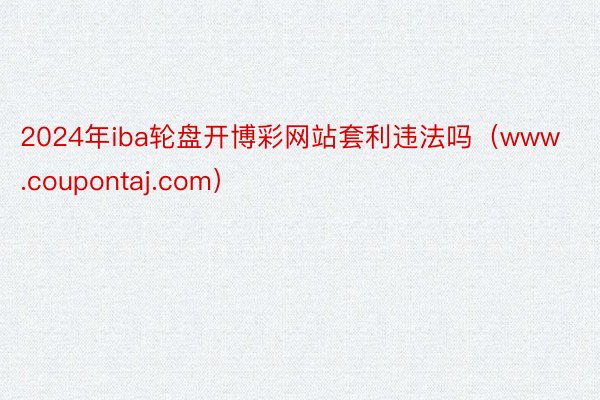 2024年iba轮盘开博彩网站套利违法吗（www.coupontaj.com）