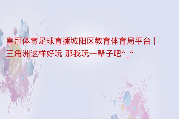 皇冠体育足球直播城阳区教育体育局平台 | 三角洲这样好玩 那我玩一辈子吧^_^