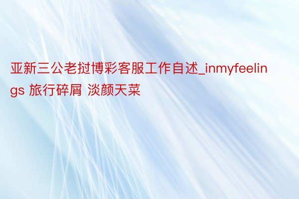 亚新三公老挝博彩客服工作自述_inmyfeelings 旅行碎屑 淡颜天菜