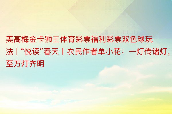 美高梅金卡狮王体育彩票福利彩票双色球玩法 | “悦读”春天丨农民作者单小花：一灯传诸灯，至万灯齐明