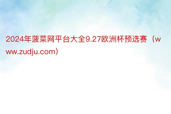 2024年菠菜网平台大全9.27欧洲杯预选赛（www.zudju.com）