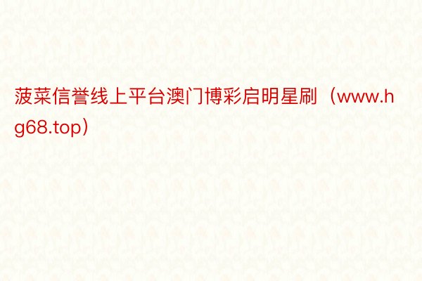 菠菜信誉线上平台澳门博彩启明星刷（www.hg68.top）